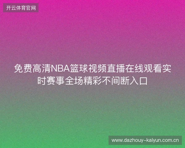 免费高清NBA篮球视频直播在线观看实时赛事全场精彩不间断入口